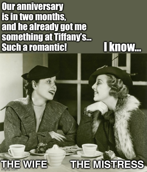 Happy anniversary! | Our anniversary is in two months, and he already got me 
something at Tiffany’s… 
Such a romantic! I know…; THE WIFE; THE MISTRESS | image tagged in vintage gossip,marriage,lover,anniversary,memes,funny | made w/ Imgflip meme maker