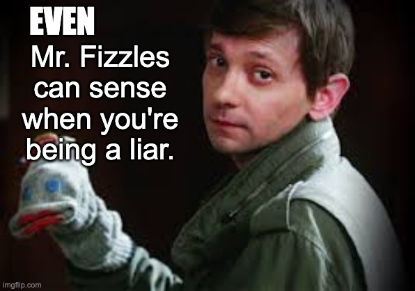 EVEN Mr. Fizzles can sense when you're being a liar. | made w/ Imgflip meme maker