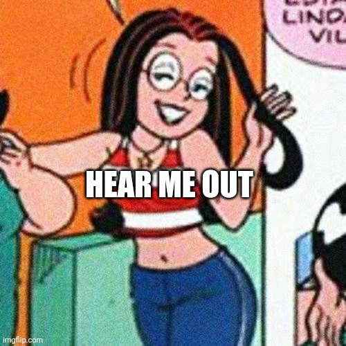 ITS TRUEEEE- | HEAR ME OUT | made w/ Imgflip meme maker