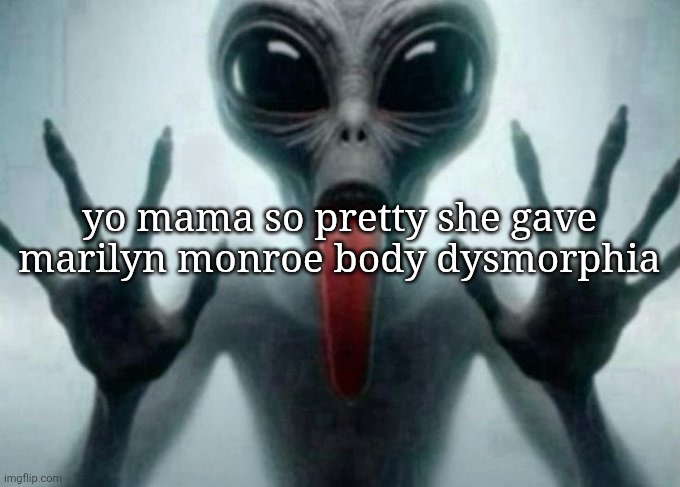 freaky alien | yo mama so pretty she gave marilyn monroe body dysmorphia | image tagged in freaky alien | made w/ Imgflip meme maker