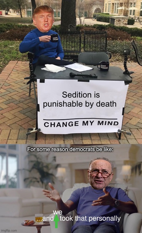 Seditious is as seditious does | Sedition is punishable by death; For some reason democrats be like:; we | image tagged in change my mind,and i took that personally,politics lol,government corruption,progressives | made w/ Imgflip meme maker