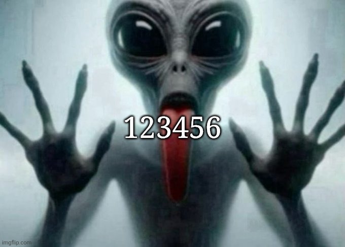 freaky alien | 123456 | image tagged in freaky alien | made w/ Imgflip meme maker