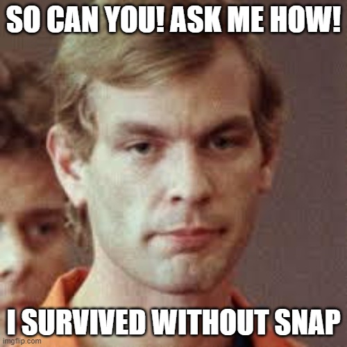 snap survivor | SO CAN YOU! ASK ME HOW! I SURVIVED WITHOUT SNAP | image tagged in jeffrey dahmer | made w/ Imgflip meme maker