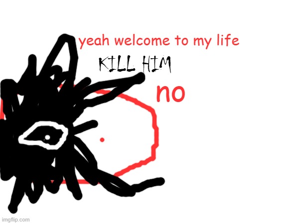 yeah welcome to my life KILL HIM no | made w/ Imgflip meme maker
