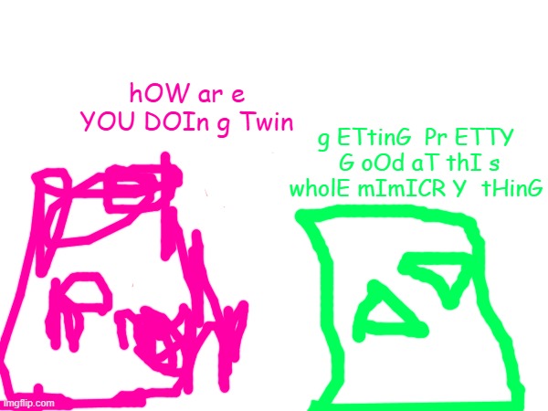 Blobert has a fake version of himself now | hOW ar e YOU DOIn g Twin; g ETtinG  Pr ETTY  G oOd aT thI s wholE mImICR Y  tHinG | made w/ Imgflip meme maker