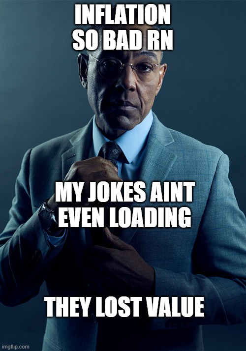Gus Fring we are not the same | INFLATION SO BAD RN; MY JOKES AINT EVEN LOADING; THEY LOST VALUE | image tagged in gus fring we are not the same | made w/ Imgflip meme maker
