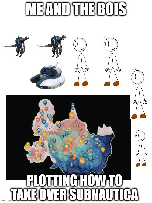 I may or may not nuke 4146B | ME AND THE BOIS; PLOTTING HOW TO TAKE OVER SUBNAUTICA | image tagged in funny,custom template | made w/ Imgflip meme maker
