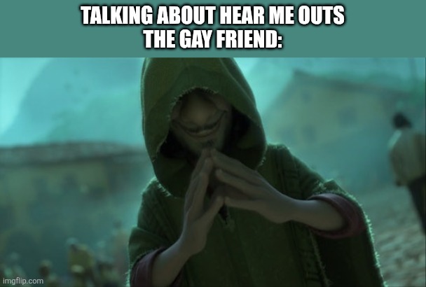No offense to any gay people, it just a meme please don't cancel me ? | TALKING ABOUT HEAR ME OUTS
THE GAY FRIEND: | image tagged in gay | made w/ Imgflip meme maker