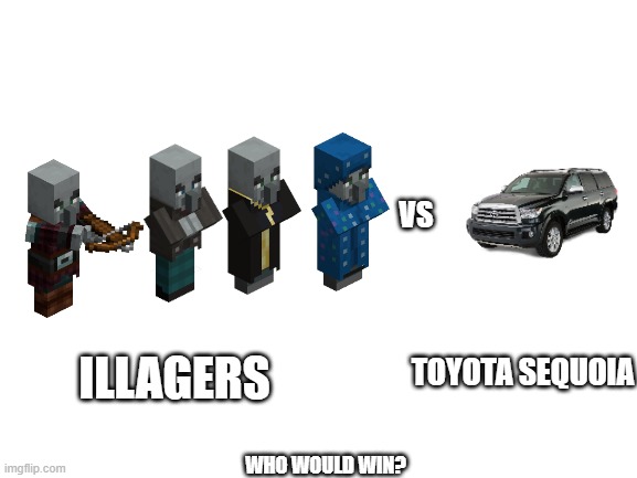 Blank White Template | VS; TOYOTA SEQUOIA; ILLAGERS; WHO WOULD WIN? | image tagged in blank white template | made w/ Imgflip meme maker