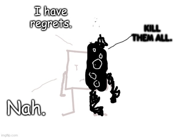 I have regrets. KILL THEM ALL. Nah. | made w/ Imgflip meme maker