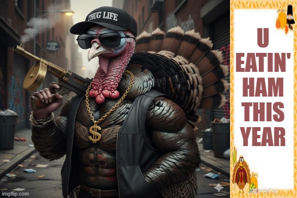 U Eatin' Ham This Year | U EATIN' HAM THIS YEAR | image tagged in turkey day,happy thanksgiving,gangsta | made w/ Imgflip meme maker