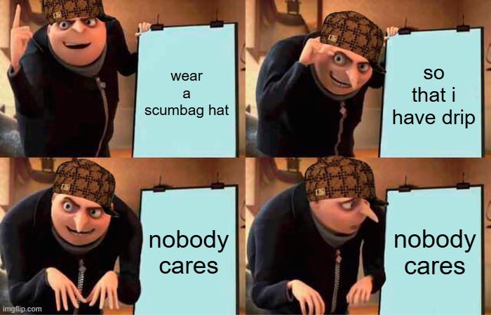 Drip pt. 9 | wear a scumbag hat; so that i have drip; nobody cares; nobody cares | image tagged in memes,gru's plan,funny,fun,drip,stop reading the tags | made w/ Imgflip meme maker