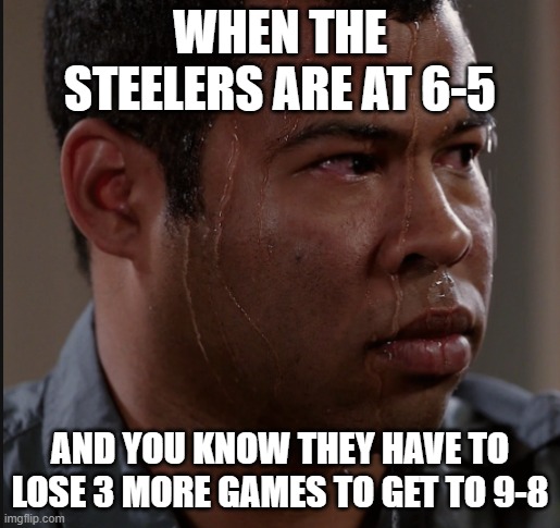 Steelers 9-8 | WHEN THE STEELERS ARE AT 6-5; AND YOU KNOW THEY HAVE TO LOSE 3 MORE GAMES TO GET TO 9-8 | image tagged in sweating man | made w/ Imgflip meme maker