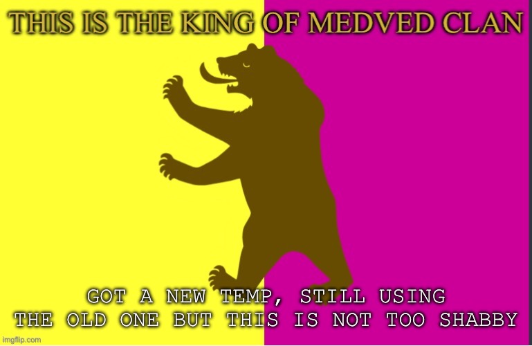 King of Medved Bear | GOT A NEW TEMP, STILL USING THE OLD ONE BUT THIS IS NOT TOO SHABBY | image tagged in king of medved bear | made w/ Imgflip meme maker