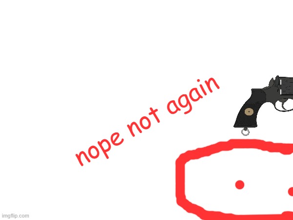 nope not again | made w/ Imgflip meme maker