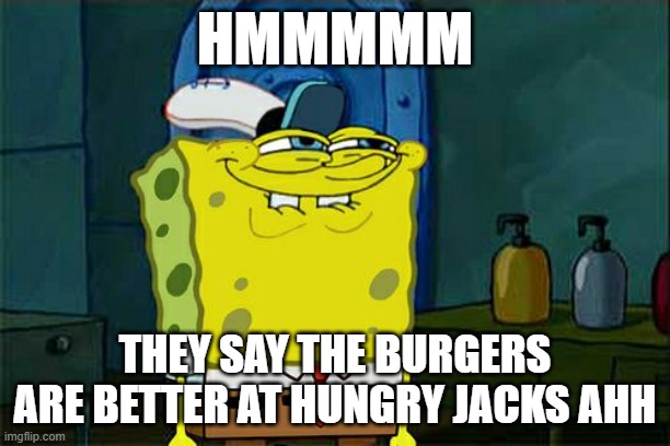 Don't You Squidward | HMMMMM; THEY SAY THE BURGERS ARE BETTER AT HUNGRY JACKS AHH | image tagged in memes,don't you squidward | made w/ Imgflip meme maker