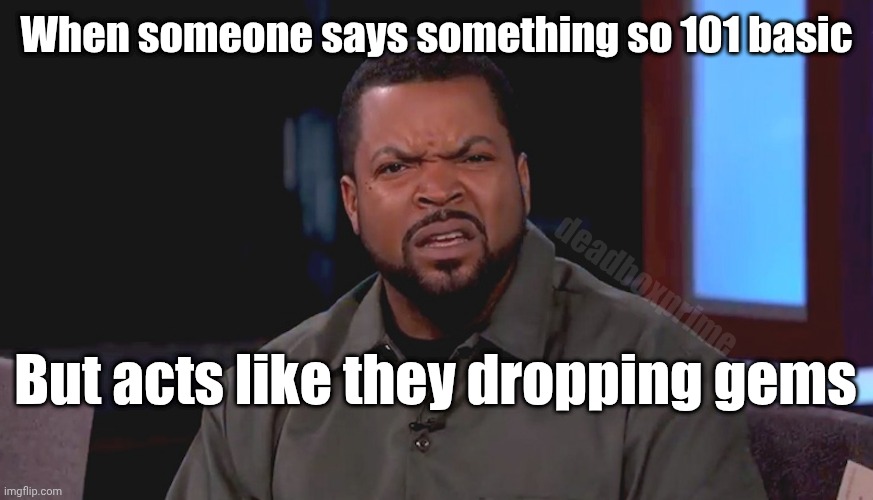 Is math hard for you? | When someone says something so 101 basic; deadboxprime; But acts like they dropping gems | image tagged in really ice cube | made w/ Imgflip meme maker