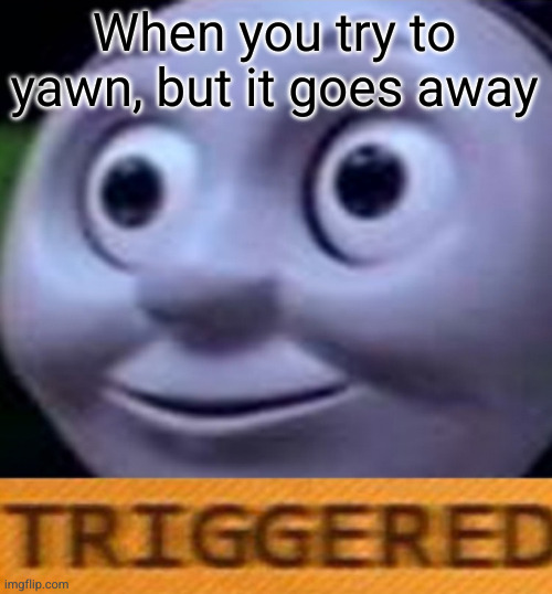 Triggered | When you try to yawn, but it goes away | image tagged in triggered | made w/ Imgflip meme maker