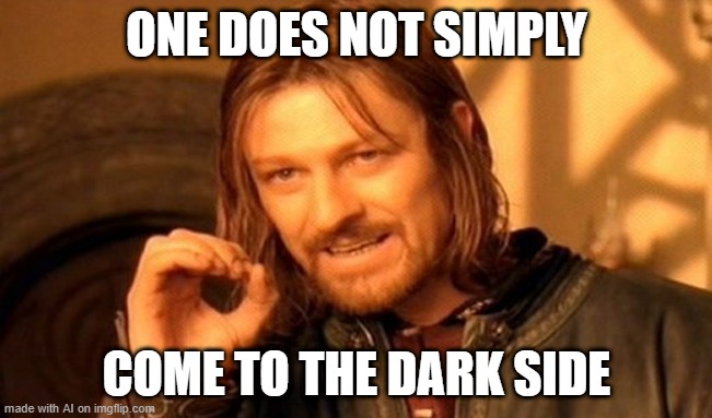 I will come to the dark side | ONE DOES NOT SIMPLY; COME TO THE DARK SIDE | image tagged in memes,one does not simply,funny | made w/ Imgflip meme maker