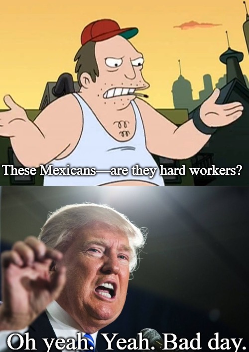 Mexicans | These Mexicans—are they hard workers? Oh yeah. Yeah. Bad day. | image tagged in slavic sal,donald trump | made w/ Imgflip meme maker