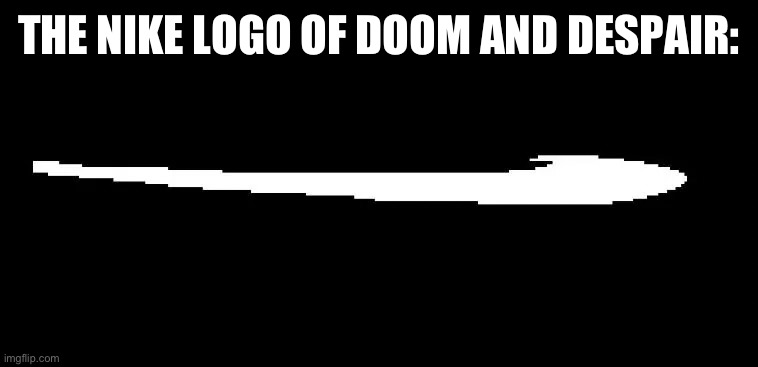 Roaring Fraud Swoon | THE NIKE LOGO OF DOOM AND DESPAIR: | image tagged in roaring fraud swoon | made w/ Imgflip meme maker