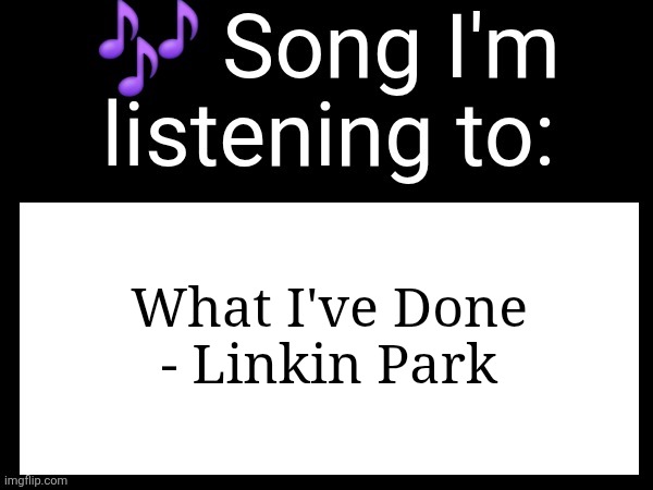 Use this if you wanna post the song you are currently listening | What I've Done - Linkin Park | image tagged in use this if you wanna post the song you are currently listening | made w/ Imgflip meme maker