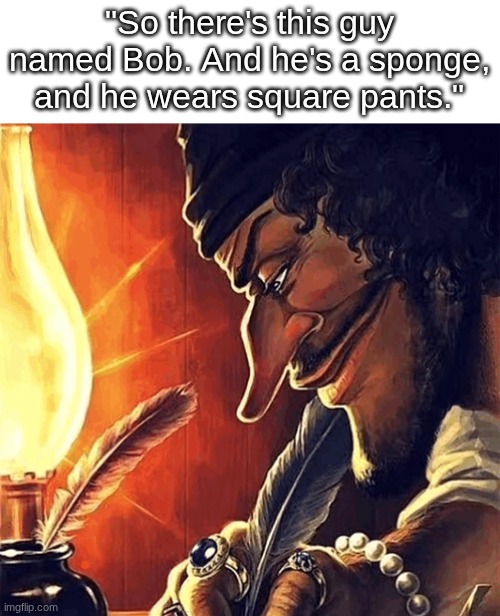 "and he lives in this huge pineapple under the sea" | "So there's this guy named Bob. And he's a sponge, and he wears square pants." | image tagged in blackbeard writing | made w/ Imgflip meme maker