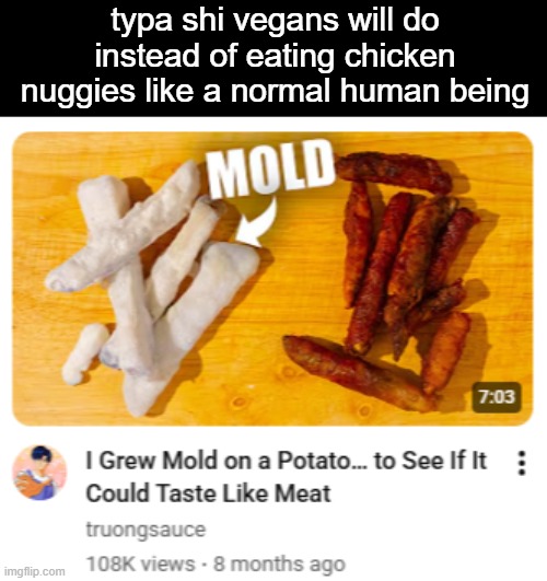 typa shi vegans will do instead of eating chicken nuggies like a normal human being | made w/ Imgflip meme maker