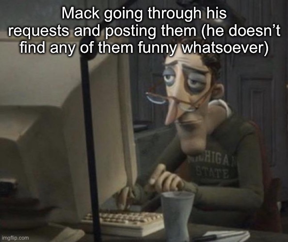 At least that’s how I imagine it | Mack going through his requests and posting them (he doesn’t find any of them funny whatsoever) | image tagged in depressed dad on computer | made w/ Imgflip meme maker