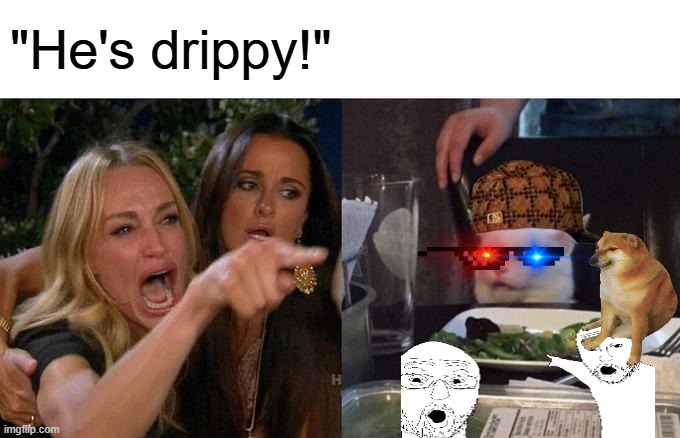 Drip pt. 16 | "He's drippy!" | image tagged in memes,woman yelling at cat,funny,fun,drip,stop reading the tags | made w/ Imgflip meme maker