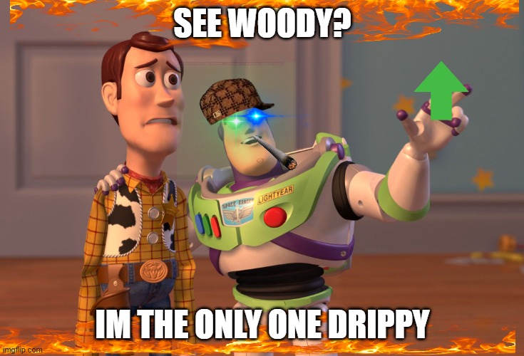 Drip pt. 17 | SEE WOODY? IM THE ONLY ONE DRIPPY | image tagged in memes,x x everywhere,funny,fun,drip,stop reading the tags | made w/ Imgflip meme maker