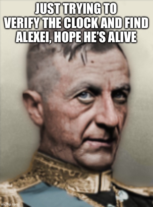 JUST TRYING TO VERIFY THE CLOCK AND FIND ALEXEI, HOPE HE’S ALIVE | made w/ Imgflip meme maker