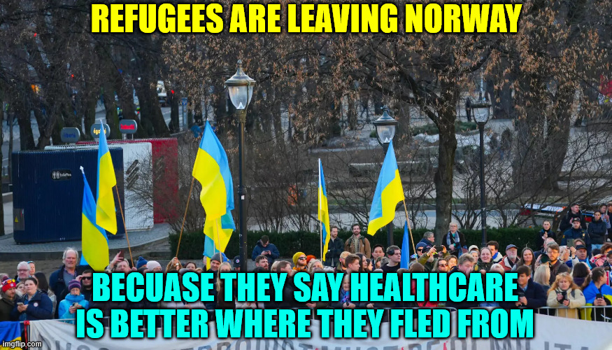 So much for socialized medicine | REFUGEES ARE LEAVING NORWAY; BECUASE THEY SAY HEALTHCARE IS BETTER WHERE THEY FLED FROM | image tagged in refugees,leaving norway,had better healthcare where they came from | made w/ Imgflip meme maker