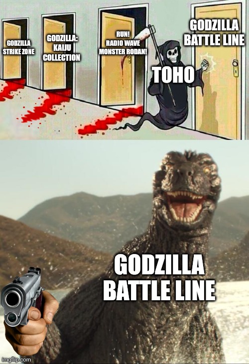 Battle Line is forever (Gojistudios note: unfortunately) | GODZILLA BATTLE LINE; RUN! RADIO WAVE MONSTER RODAN! GODZILLA: KAIJU COLLECTION; GODZILLA STRIKE ZONE; TOHO; GODZILLA BATTLE LINE | image tagged in death knocking at the door,godzilla approved | made w/ Imgflip meme maker