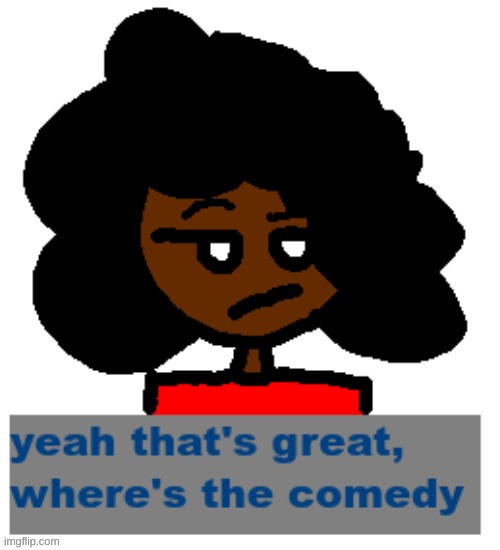 yeah that's great, where's the comedy | image tagged in yeah that's great where's the comedy | made w/ Imgflip meme maker