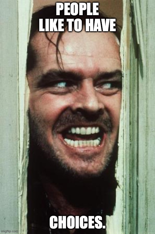 Here's Johnny Meme | PEOPLE LIKE TO HAVE; CHOICES. | image tagged in memes,here's johnny | made w/ Imgflip meme maker
