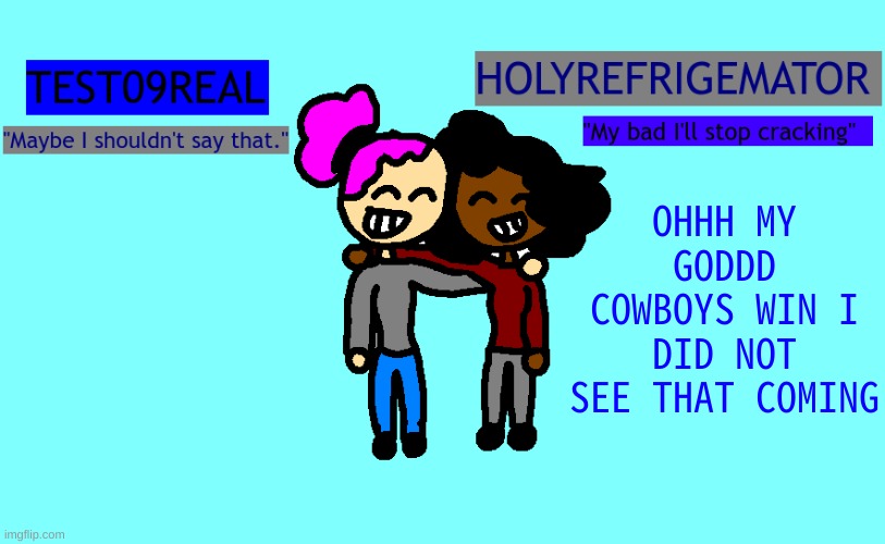 that was a wild game ngl | OHHH MY GODDD COWBOYS WIN I DID NOT SEE THAT COMING | image tagged in test and refrigemator shared temp | made w/ Imgflip meme maker