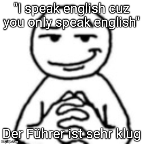 devious mf | "I speak english cuz you only speak english"; Der Führer ist sehr klug | image tagged in devious mf | made w/ Imgflip meme maker