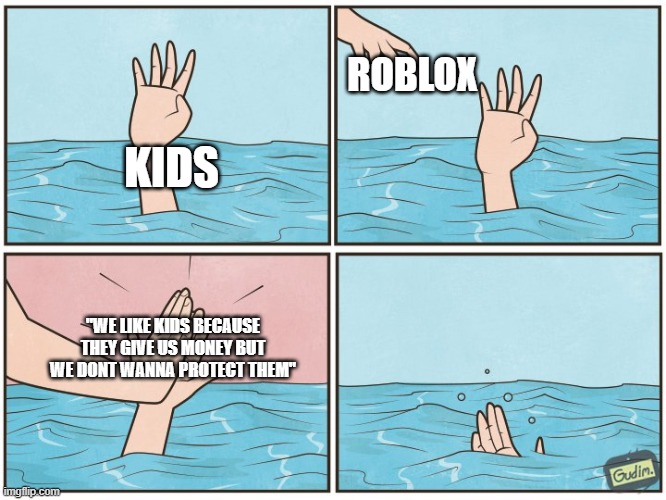 This is why I dont play roblox | ROBLOX; KIDS; "WE LIKE KIDS BECAUSE THEY GIVE US MONEY BUT WE DONT WANNA PROTECT THEM" | image tagged in high five drown | made w/ Imgflip meme maker