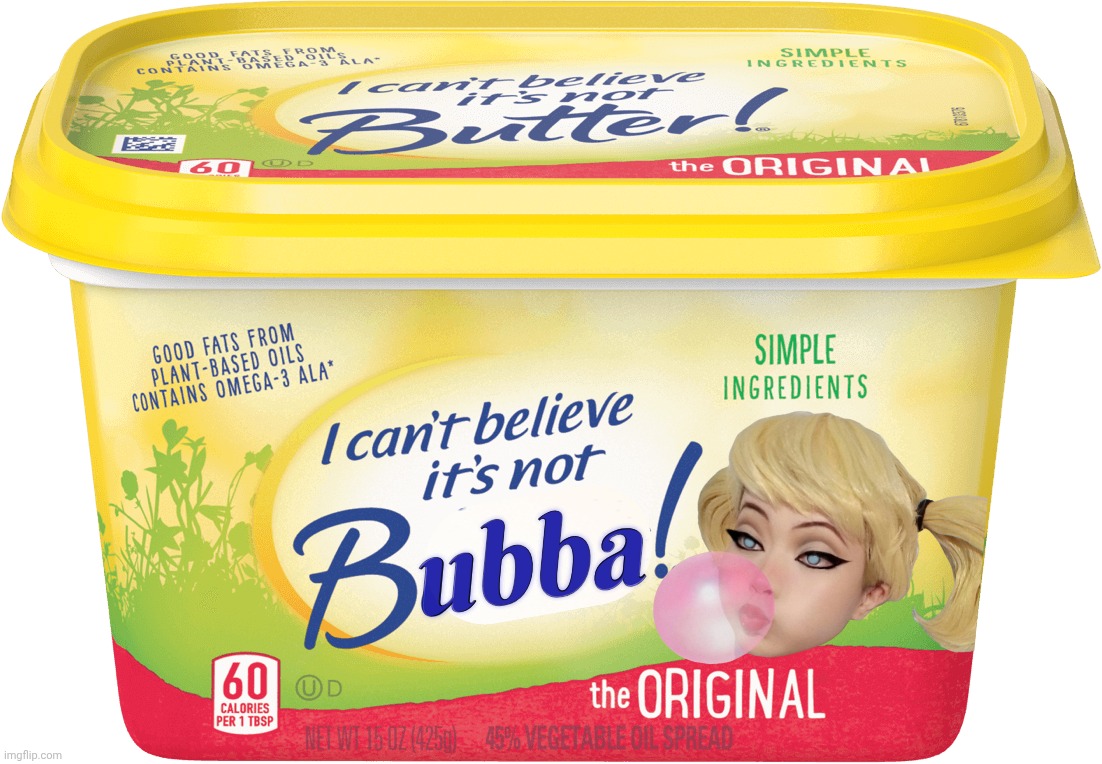 I can't believe it's not the Bubba we thought it was | ubba; ubba | image tagged in i can't believe it's not butter,harley quinn,i can't believe it's not bubba,delicious and nutritious,dietary needs,blowing bubba | made w/ Imgflip meme maker