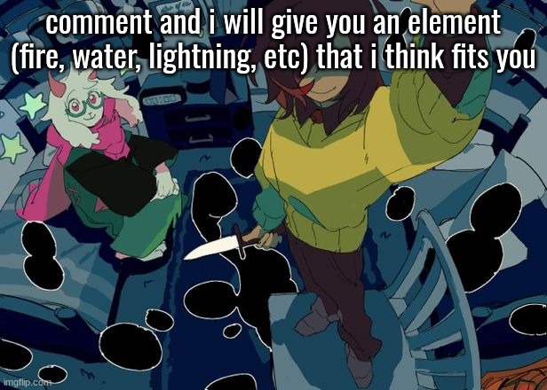 comment and i will give you an element (fire, water, lightning, etc) that i think fits you | made w/ Imgflip meme maker
