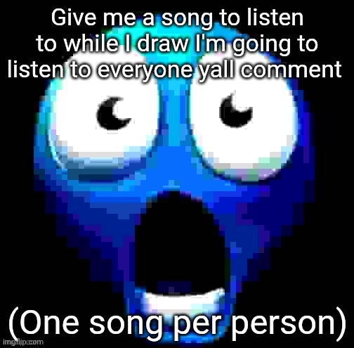 Don't comment I like the Playlist I have rn | Give me a song to listen to while I draw I'm going to listen to everyone yall comment; (One song per person) | image tagged in blue guy absolutely flabbergasted beyond comprehension | made w/ Imgflip meme maker