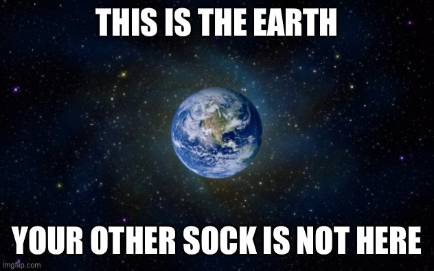 Where do they go? There is never a build up of lost socks. | THIS IS THE EARTH; YOUR OTHER SOCK IS NOT HERE | image tagged in planet earth from space | made w/ Imgflip meme maker