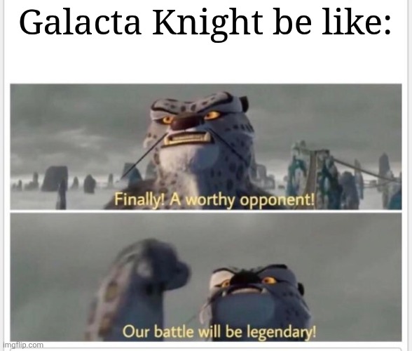 Finally! A worthy opponent! | Galacta Knight be like: | image tagged in finally a worthy opponent | made w/ Imgflip meme maker