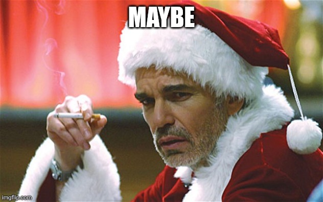 bad santa smoking | MAYBE | image tagged in bad santa smoking | made w/ Imgflip meme maker