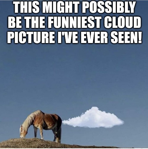 This Might Possibly Be The Funniest Cloud Picture I've Ever Seen! | THIS MIGHT POSSIBLY BE THE FUNNIEST CLOUD PICTURE I'VE EVER SEEN! | image tagged in chrisjoines1 | made w/ Imgflip meme maker
