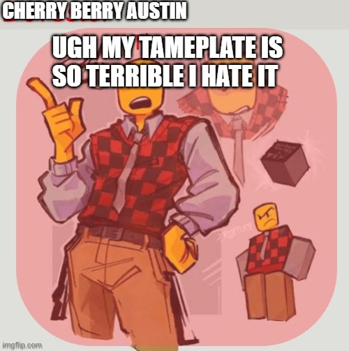 Hi | CHERRY BERRY AUSTIN; UGH MY TAMEPLATE IS SO TERRIBLE I HATE IT | image tagged in devesto temp thanks immadoxyou | made w/ Imgflip meme maker