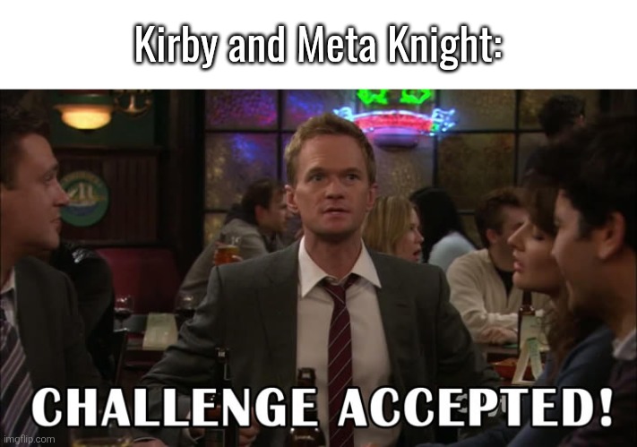 Challenge accepted! | Kirby and Meta Knight: | image tagged in challenge accepted | made w/ Imgflip meme maker