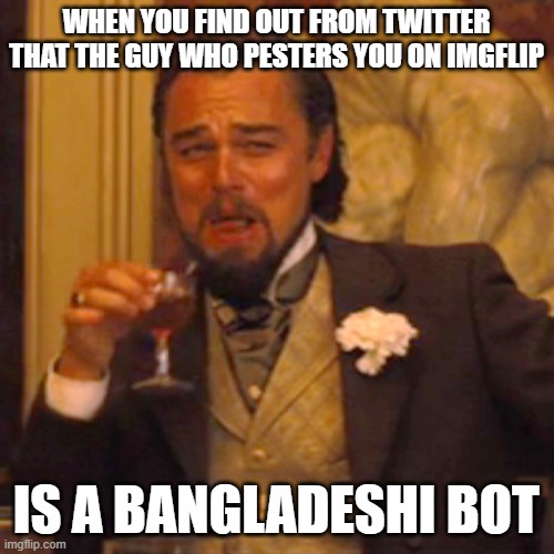 They gotta make a living | WHEN YOU FIND OUT FROM TWITTER THAT THE GUY WHO PESTERS YOU ON IMGFLIP; IS A BANGLADESHI BOT | image tagged in memes,laughing leo | made w/ Imgflip meme maker