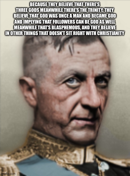 BECAUSE THEY BELIEVE THAT THERE’S THREE GODS MEANWHILE THERE’S THE TRINITY, THEY BELIEVE THAT GOD WAS ONCE A MAN AND BECAME GOD AND IMPLYING | made w/ Imgflip meme maker